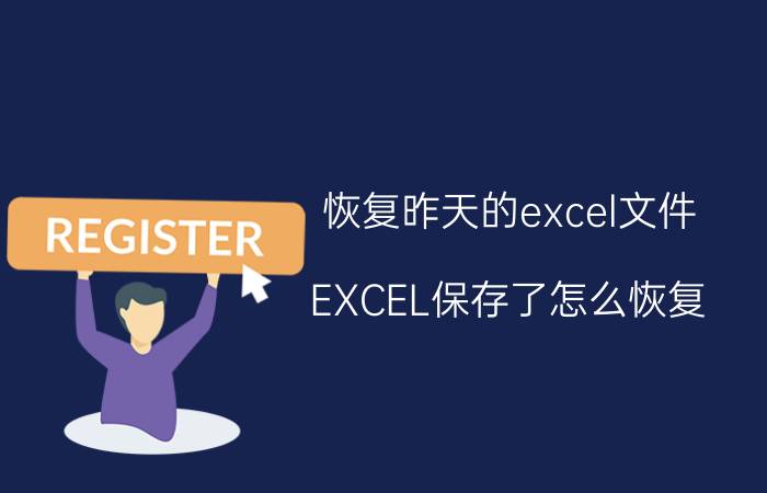 恢复昨天的excel文件 EXCEL保存了怎么恢复？